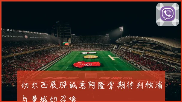 切尔西展现诚意阿隆索期待利物浦与曼城的召唤