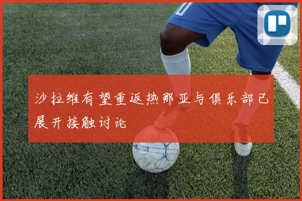 沙拉维有望重返热那亚与俱乐部已展开接触讨论