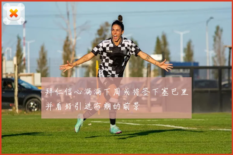 拜仁信心满满下周或将签下塞巴里并看好引进布朗的前景