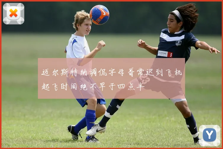 迈尔斯特纳调侃字母哥常迟到飞机起飞时间绝不早于四点半