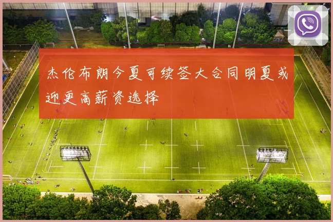 杰伦布朗今夏可续签大合同明夏或迎更高薪资选择