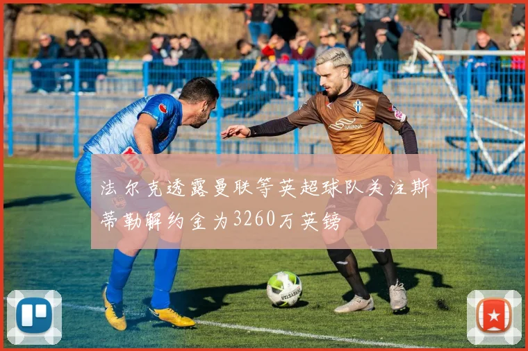 法尔克透露曼联等英超球队关注斯蒂勒解约金为3260万英镑
