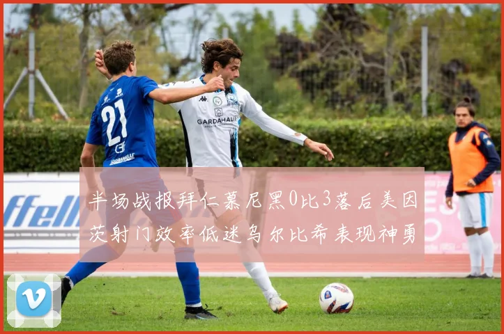 半场战报拜仁慕尼黑0比3落后美因茨射门效率低迷乌尔比希表现神勇