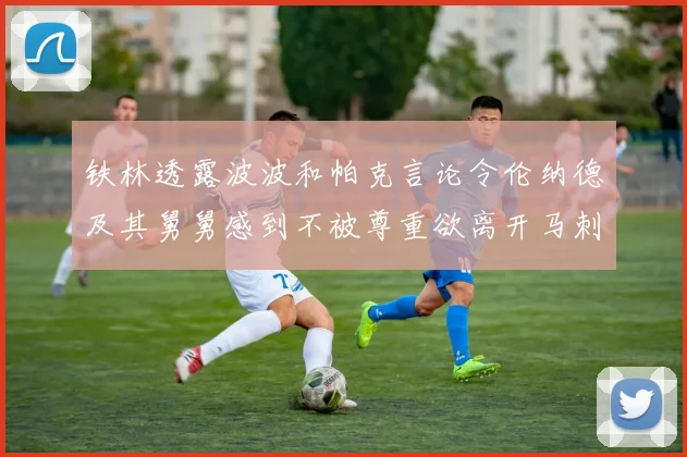 铁林透露波波和帕克言论令伦纳德及其舅舅感到不被尊重欲离开马刺